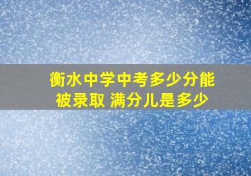 衡水中学中考多少分能被录取 满分儿是多少